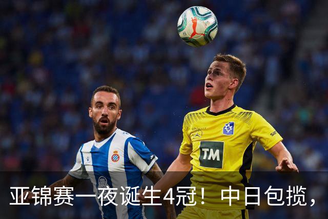 亚锦赛一夜诞生4冠！中日包揽，陈熠女单封后，张本智和逆转登顶