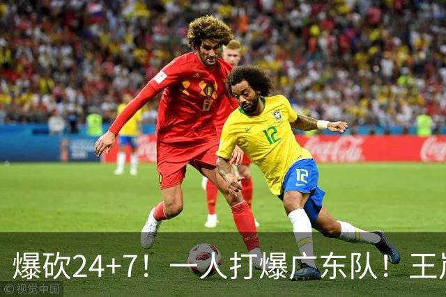 爆砍24+7！一人打爆广东队！王岚嵚怒吼庆祝，胡明轩全场6中1！