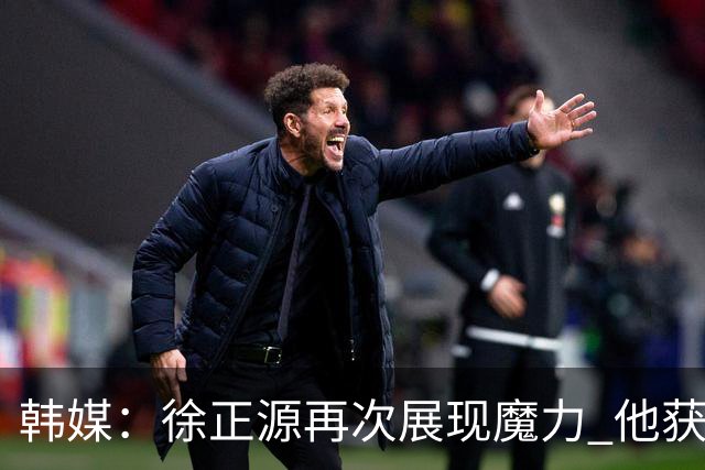 韩媒：徐正源再次展现魔力 他获得了中超最高水平薪水
